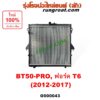 O000043 หม้อน้ำ มาสด้า BT50 PRO BT-50 PRO ฟอร์ด เรนเจอร์ RANGER T6 MAZDA FORD 2.2 2200 รังผึ้งหม้อน้ำ แผงหม้อน้ำ 2012 15