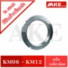 KM06 KM07 KM08 KM09 KM10 KM11 KM12 แป้นเกลียวล๊อค ( LOCK NUT ) Locknut KM หรือ AN จำหน่ายโดย AKE